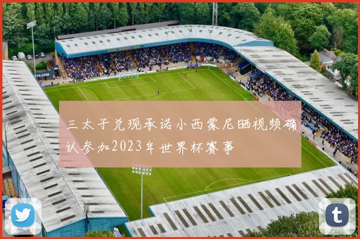 三太子兑现承诺小西蒙尼晒视频确认参加2023年世界杯赛事
