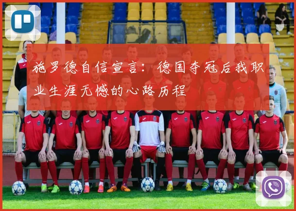 施罗德自信宣言：德国夺冠后我职业生涯无憾的心路历程