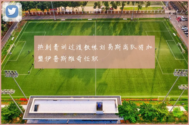 热刺青训过渡教练刘易斯离队将加盟伊普斯维奇任职