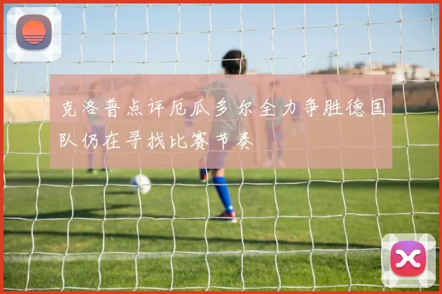 克洛普点评厄瓜多尔全力争胜德国队仍在寻找比赛节奏